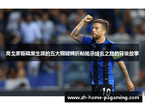 喬戈麥斯職業生涯的五大關鍵轉折點揭示成名之路的背後故事 喬戈麥斯職業生涯的五大關鍵轉折點揭示成名之路的背後故事