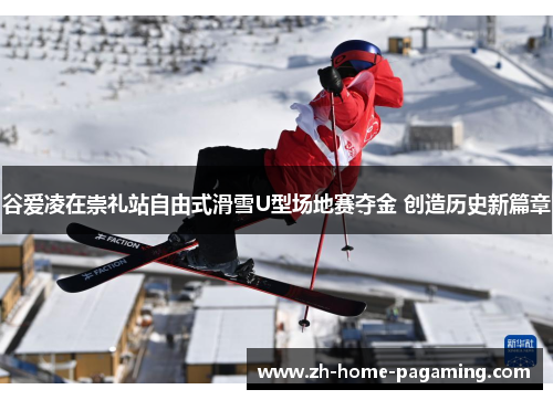 谷爱凌在崇礼站自由式滑雪U型场地赛夺金 创造历史新篇章 谷爱凌在崇礼站自由式滑雪U型场地赛夺金 创造历史新篇章