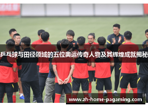 乒乓球与田径领域的五位奥运传奇人物及其辉煌成就揭秘 乒乓球与田径领域的五位奥运传奇人物及其辉煌成就揭秘