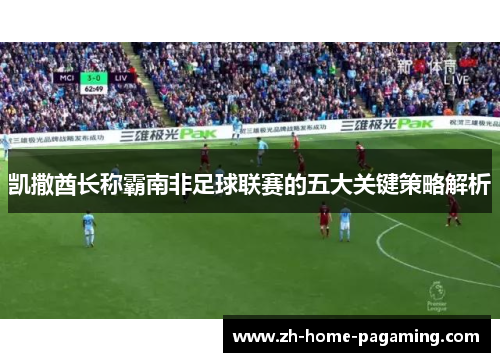 凯撒酋长称霸南非足球联赛的五大关键策略解析 凯撒酋长称霸南非足球联赛的五大关键策略解析