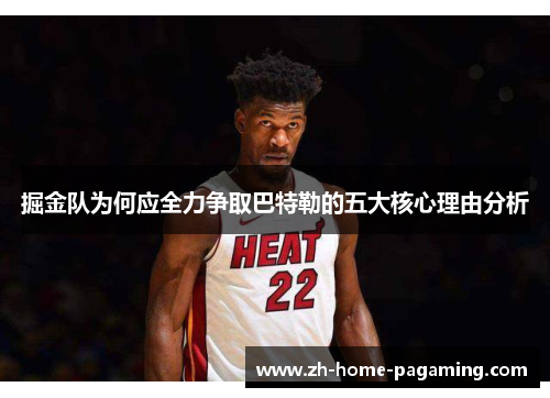 掘金队为何应全力争取巴特勒的五大核心理由分析 掘金队为何应全力争取巴特勒的五大核心理由分析