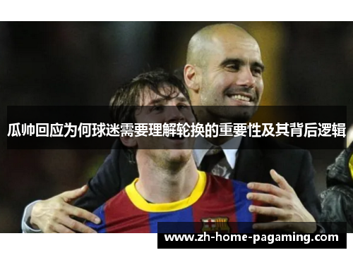 瓜帅回应为何球迷需要理解轮换的重要性及其背后逻辑 瓜帅回应为何球迷需要理解轮换的重要性及其背后逻辑