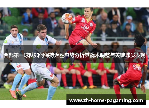 西部第一球队如何保持连胜态势分析其战术调整与关键球员表现 西部第一球队如何保持连胜态势分析其战术调整与关键球员表现