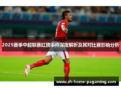 2025赛季中超联赛红牌事件深度解析及其对比赛影响分析 2025赛季中超联赛红牌事件深度解析及其对比赛影响分析