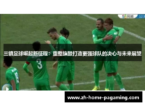 三镇足球崛起新征程：重整旗鼓打造更强球队的决心与未来展望