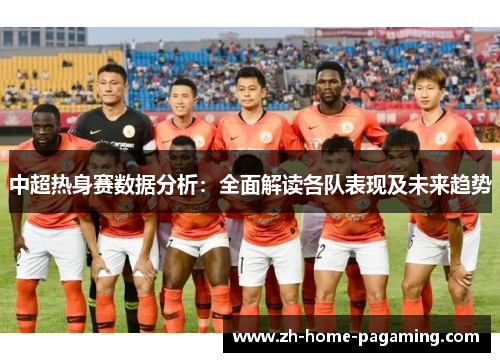 中超热身赛数据分析：全面解读各队表现及未来趋势