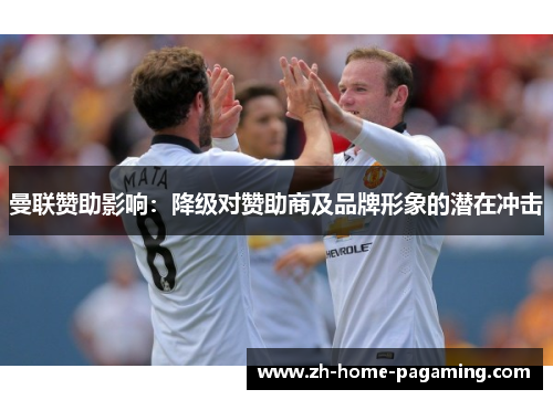 曼联赞助影响：降级对赞助商及品牌形象的潜在冲击