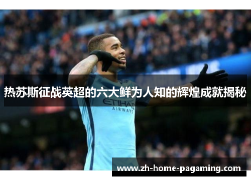 热苏斯征战英超的六大鲜为人知的辉煌成就揭秘