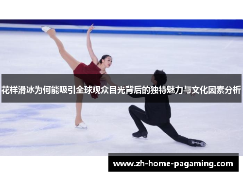 花样滑冰为何能吸引全球观众目光背后的独特魅力与文化因素分析
