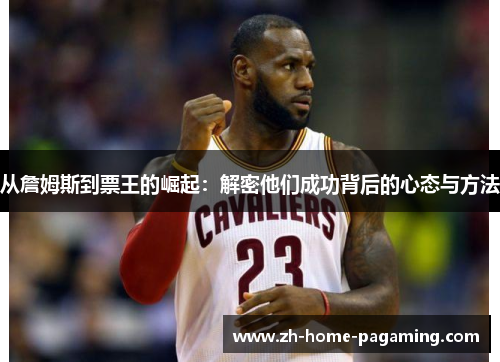 从詹姆斯到票王的崛起：解密他们成功背后的心态与方法