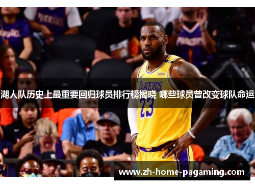 湖人队历史上最重要回归球员排行榜揭晓 哪些球员曾改变球队命运 湖人队历史上最重要回归球员排行榜揭晓 哪些球员曾改变球队命运