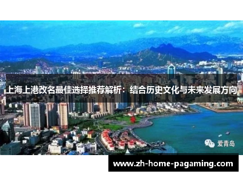 上海上港改名最佳选择推荐解析:结合历史文化与未来发展方向 上海上港改名最佳选择推荐解析:结合历史文化与未来发展方向