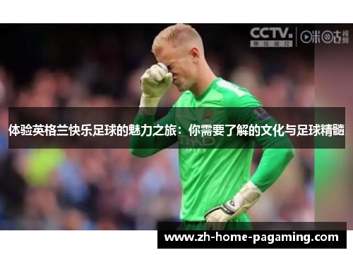 体验英格兰快乐足球的魅力之旅:你需要了解的文化与足球精髓 体验英格兰快乐足球的魅力之旅:你需要了解的文化与足球精髓