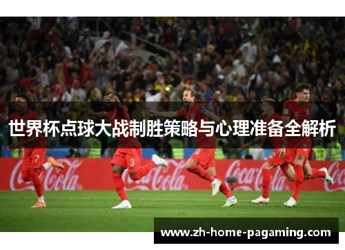 世界杯点球大战制胜策略与心理准备全解析