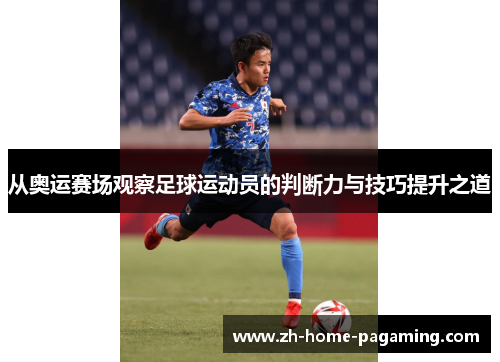 从奥运赛场观察足球运动员的判断力与技巧提升之道 从奥运赛场观察足球运动员的判断力与技巧提升之道