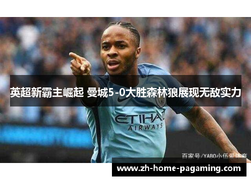 英超新霸主崛起 曼城5-0大胜森林狼展现无敌实力 英超新霸主崛起 曼城5-0大胜森林狼展现无敌实力