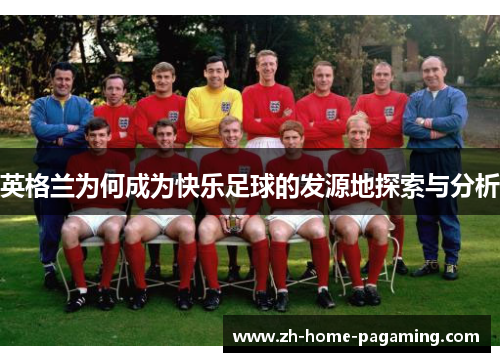 英格兰为何成为快乐足球的发源地探索与分析 英格兰为何成为快乐足球的发源地探索与分析