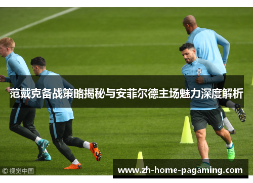 范戴克备战策略揭秘与安菲尔德主场魅力深度解析 范戴克备战策略揭秘与安菲尔德主场魅力深度解析