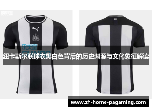 纽卡斯尔联球衣黑白色背后的历史渊源与文化象征解读