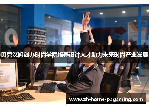 贝克汉姆创办时尚学院培养设计人才助力未来时尚产业发展 贝克汉姆创办时尚学院培养设计人才助力未来时尚产业发展