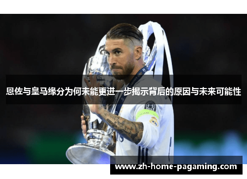恩佐与皇马缘分为何未能更进一步揭示背后的原因与未来可能性