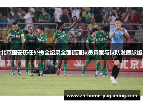 北京国安历任外援全纪录全面梳理球员贡献与球队发展脉络 北京国安历任外援全纪录全面梳理球员贡献与球队发展脉络