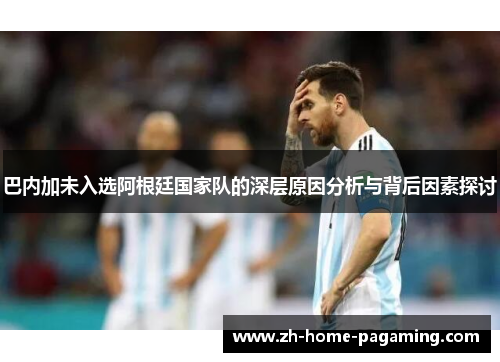 巴内加未入选阿根廷国家队的深层原因分析与背后因素探讨 巴内加未入选阿根廷国家队的深层原因分析与背后因素探讨