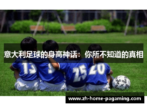 意大利足球的身高神话:你所不知道的真相 意大利足球的身高神话:你所不知道的真相