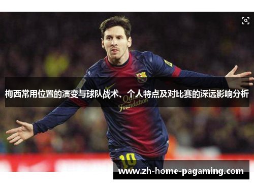 梅西常用位置的演变与球队战术、个人特点及对比赛的深远影响分析