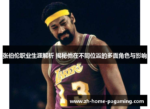 张伯伦职业生涯解析 揭秘他在不同位置的多面角色与影响 张伯伦职业生涯解析 揭秘他在不同位置的多面角色与影响