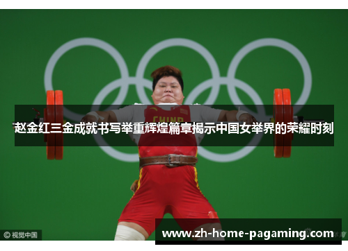 赵金红三金成就书写举重辉煌篇章揭示中国女举界的荣耀时刻 赵金红三金成就书写举重辉煌篇章揭示中国女举界的荣耀时刻