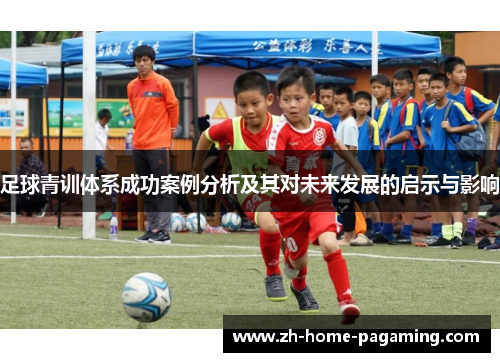 足球青训体系成功案例分析及其对未来发展的启示与影响 足球青训体系成功案例分析及其对未来发展的启示与影响