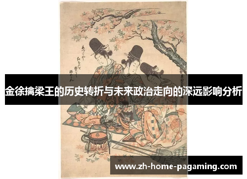 金徐擒梁王的历史转折与未来政治走向的深远影响分析 金徐擒梁王的历史转折与未来政治走向的深远影响分析
