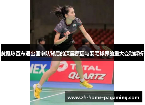 黄雅琼宣布退出国家队背后的深层原因与羽毛球界的重大变动解析