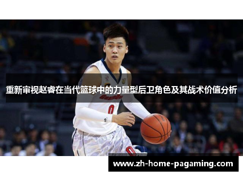 重新审视赵睿在当代篮球中的力量型后卫角色及其战术价值分析