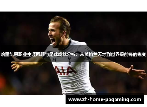 哈里凯恩职业生涯回顾与足球成就分析:从英格兰天才到世界级前锋的蜕变 哈里凯恩职业生涯回顾与足球成就分析:从英格兰天才到世界级前锋的蜕变