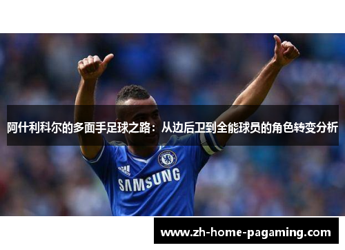 阿什利科尔的多面手足球之路:从边后卫到全能球员的角色转变分析 阿什利科尔的多面手足球之路:从边后卫到全能球员的角色转变分析