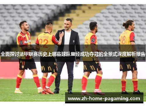 全面探讨法甲联赛历史上哪些球队曾经成功夺冠的全景式深度解析报告 全面探讨法甲联赛历史上哪些球队曾经成功夺冠的全景式深度解析报告