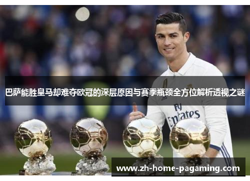 巴萨能胜皇马却难夺欧冠的深层原因与赛季瓶颈全方位解析透视之谜 巴萨能胜皇马却难夺欧冠的深层原因与赛季瓶颈全方位解析透视之谜