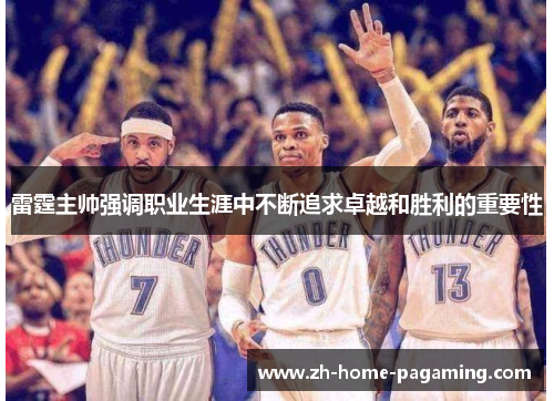 雷霆主帅强调职业生涯中不断追求卓越和胜利的重要性 雷霆主帅强调职业生涯中不断追求卓越和胜利的重要性