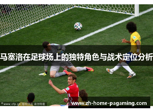 马塞洛在足球场上的独特角色与战术定位分析
