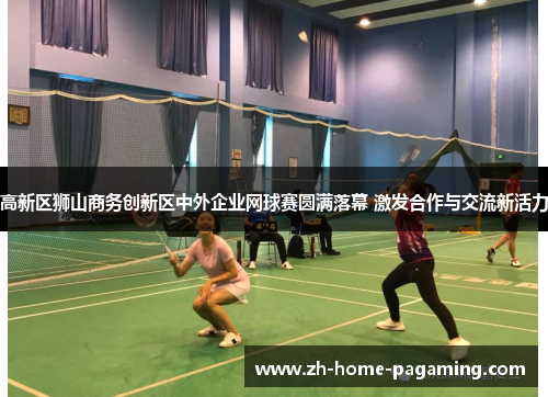 高新区狮山商务创新区中外企业网球赛圆满落幕 激发合作与交流新活力 高新区狮山商务创新区中外企业网球赛圆满落幕 激发合作与交流新活力