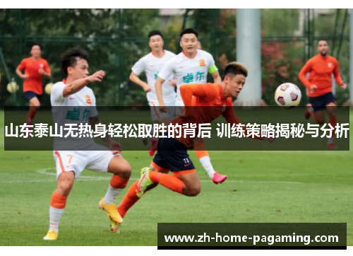 山东泰山无热身轻松取胜的背后 训练策略揭秘与分析 山东泰山无热身轻松取胜的背后 训练策略揭秘与分析