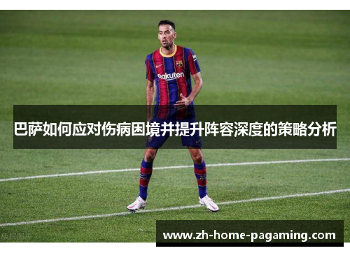 巴萨如何应对伤病困境并提升阵容深度的策略分析 巴萨如何应对伤病困境并提升阵容深度的策略分析