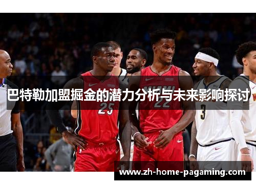 巴特勒加盟掘金的潜力分析与未来影响探讨 巴特勒加盟掘金的潜力分析与未来影响探讨