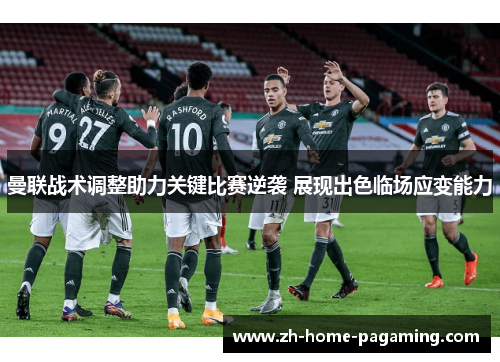 曼联战术调整助力关键比赛逆袭 展现出色临场应变能力 曼联战术调整助力关键比赛逆袭 展现出色临场应变能力