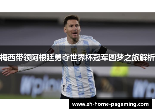 梅西带领阿根廷勇夺世界杯冠军圆梦之旅解析 梅西带领阿根廷勇夺世界杯冠军圆梦之旅解析