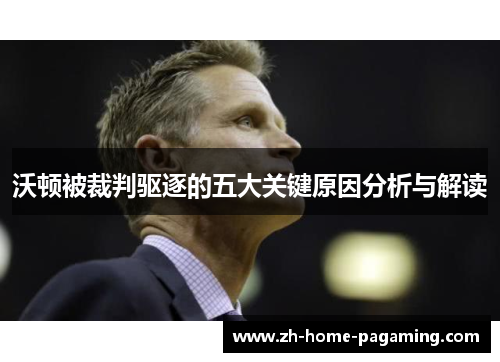 沃顿被裁判驱逐的五大关键原因分析与解读 沃顿被裁判驱逐的五大关键原因分析与解读