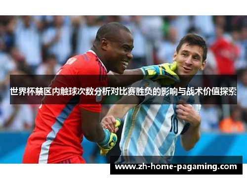 世界杯禁区内触球次数分析对比赛胜负的影响与战术价值探索 世界杯禁区内触球次数分析对比赛胜负的影响与战术价值探索