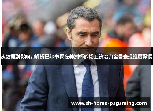 从数据到影响力解析巴尔韦德在美洲杯的场上统治力全景表现维度深读 从数据到影响力解析巴尔韦德在美洲杯的场上统治力全景表现维度深读